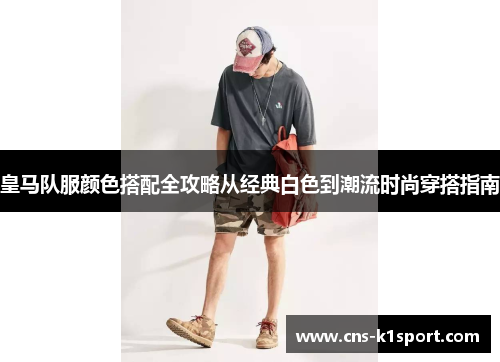 皇马队服颜色搭配全攻略从经典白色到潮流时尚穿搭指南