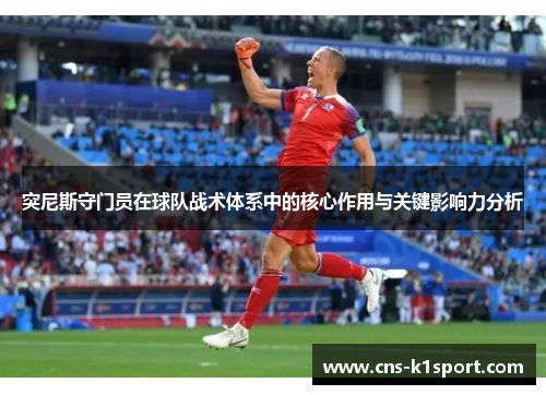 突尼斯守门员在球队战术体系中的核心作用与关键影响力分析