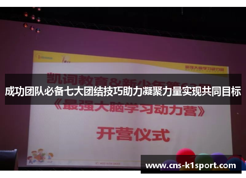 成功团队必备七大团结技巧助力凝聚力量实现共同目标