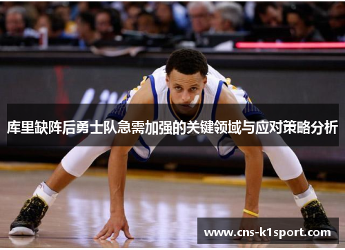 库里缺阵后勇士队急需加强的关键领域与应对策略分析