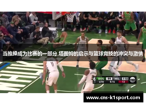 当推搡成为比赛的一部分 塔图姆的启示与篮球竞技的冲突与激情 当推搡成为比赛的一部分 塔图姆的启示与篮球竞技的冲突与激情