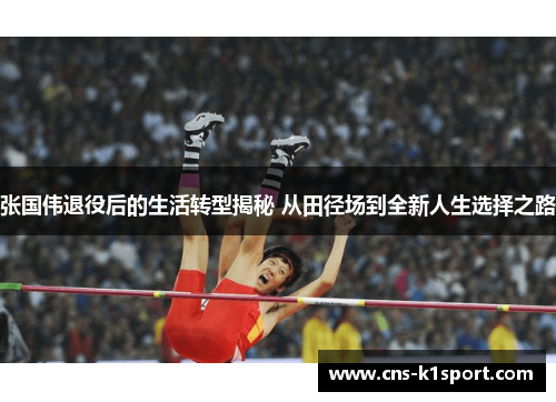 张国伟退役后的生活转型揭秘 从田径场到全新人生选择之路 张国伟退役后的生活转型揭秘 从田径场到全新人生选择之路