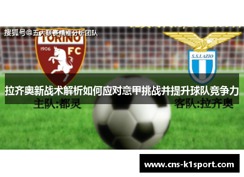 拉齐奥新战术解析如何应对意甲挑战并提升球队竞争力