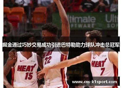 掘金通过巧妙交易成功引进巴特勒助力球队冲击总冠军