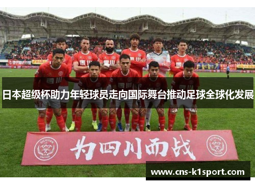 日本超级杯助力年轻球员走向国际舞台推动足球全球化发展 日本超级杯助力年轻球员走向国际舞台推动足球全球化发展
