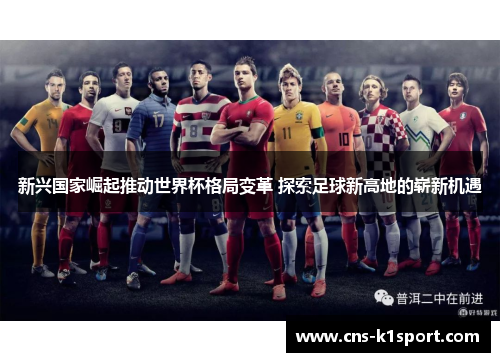 新兴国家崛起推动世界杯格局变革 探索足球新高地的崭新机遇