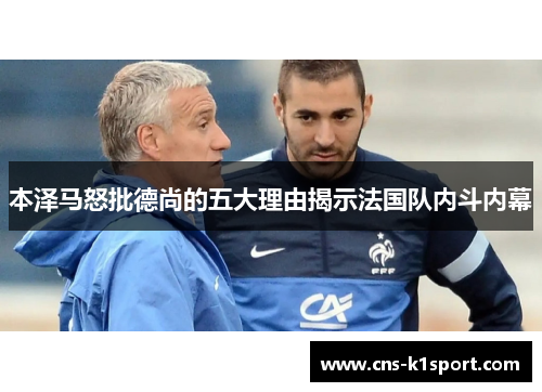 本泽马怒批德尚的五大理由揭示法国队内斗内幕 本泽马怒批德尚的五大理由揭示法国队内斗内幕