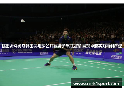 桃田贤斗勇夺韩国羽毛球公开赛男子单打冠军 展现卓越实力再创辉煌 桃田贤斗勇夺韩国羽毛球公开赛男子单打冠军 展现卓越实力再创辉煌
