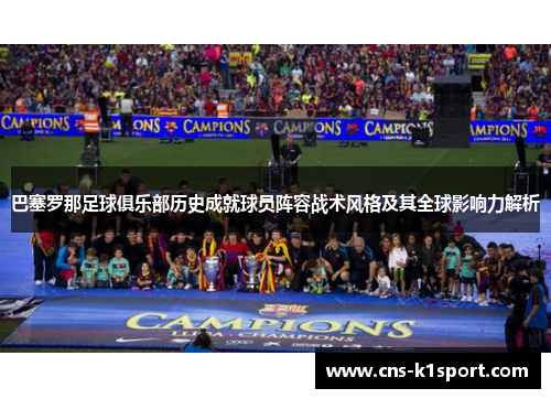 巴塞罗那足球俱乐部历史成就球员阵容战术风格及其全球影响力解析 巴塞罗那足球俱乐部历史成就球员阵容战术风格及其全球影响力解析