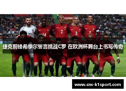 捷克前锋希季尔誓言挑战C罗 在欧洲杯舞台上书写传奇 捷克前锋希季尔誓言挑战C罗 在欧洲杯舞台上书写传奇