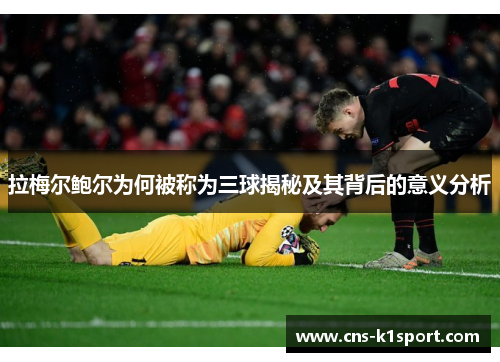 拉梅尔鲍尔为何被称为三球揭秘及其背后的意义分析 拉梅尔鲍尔为何被称为三球揭秘及其背后的意义分析
