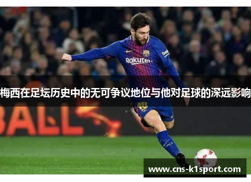 梅西在足坛历史中的无可争议地位与他对足球的深远影响