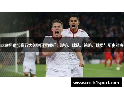 欧联杯附加赛五大关键因素解析：形势、球队、策略、球员与历史对决