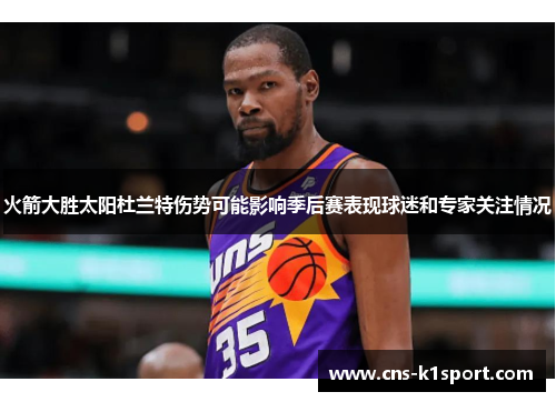 火箭大胜太阳杜兰特伤势可能影响季后赛表现球迷和专家关注情况