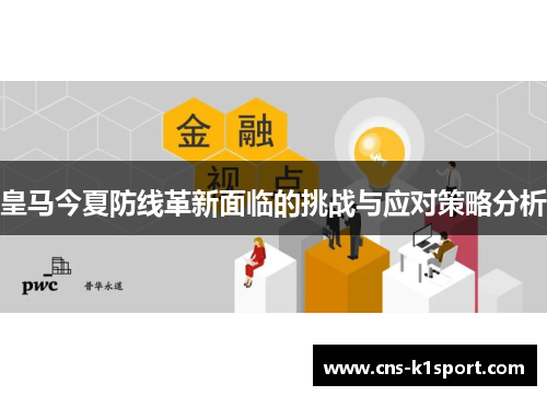 皇马今夏防线革新面临的挑战与应对策略分析 皇马今夏防线革新面临的挑战与应对策略分析