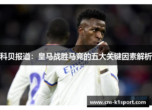 科贝报道：皇马战胜马竞的五大关键因素解析