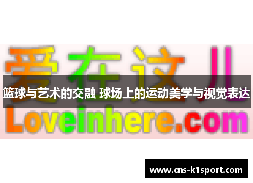 篮球与艺术的交融 球场上的运动美学与视觉表达