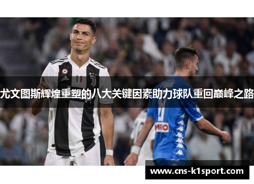 尤文图斯辉煌重塑的八大关键因素助力球队重回巅峰之路 尤文图斯辉煌重塑的八大关键因素助力球队重回巅峰之路