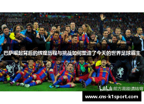 巴萨崛起背后的辉煌历程与挑战如何塑造了今天的世界足球霸主
