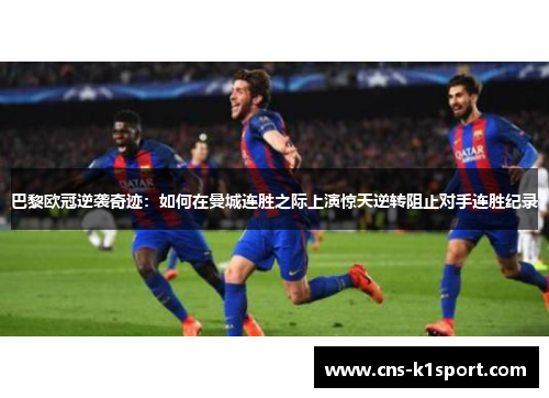 巴黎欧冠逆袭奇迹：如何在曼城连胜之际上演惊天逆转阻止对手连胜纪录