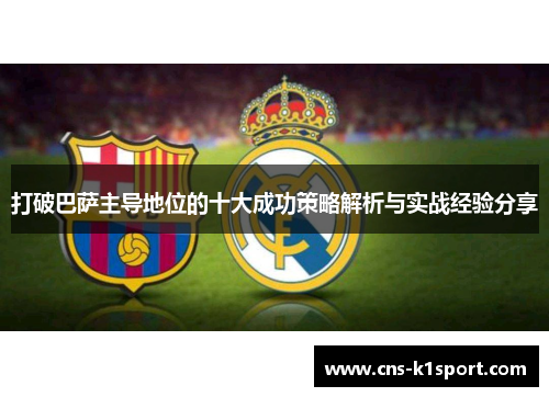 打破巴萨主导地位的十大成功策略解析与实战经验分享