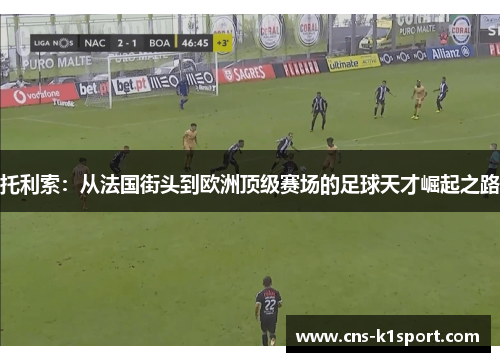 托利索：从法国街头到欧洲顶级赛场的足球天才崛起之路