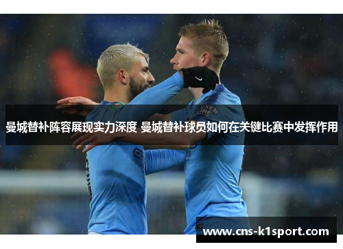 曼城替补阵容展现实力深度 曼城替补球员如何在关键比赛中发挥作用 曼城替补阵容展现实力深度 曼城替补球员如何在关键比赛中发挥作用