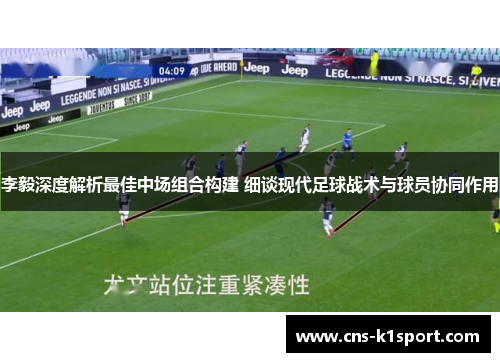 李毅深度解析最佳中场组合构建 细谈现代足球战术与球员协同作用 李毅深度解析最佳中场组合构建 细谈现代足球战术与球员协同作用