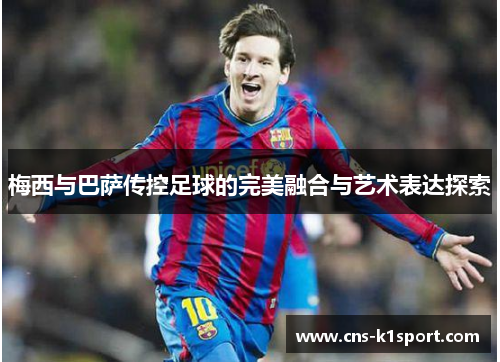 梅西与巴萨传控足球的完美融合与艺术表达探索