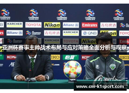亚洲杯赛事主帅战术布局与应对策略全面分析与观察