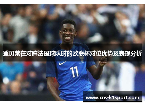 登贝莱在对阵法国球队时的欧联杯对位优势及表现分析