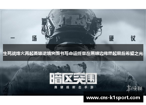 生死战烽火再起英雄逆境突围书写命运终章在黑暗边缘燃起最后希望之光