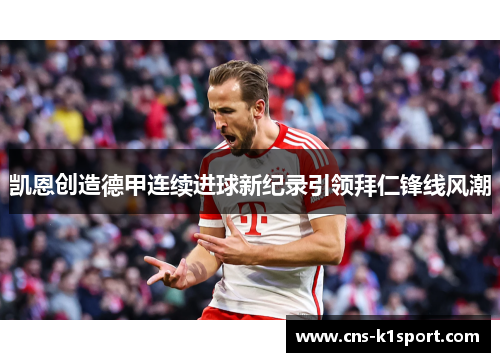 凯恩创造德甲连续进球新纪录引领拜仁锋线风潮
