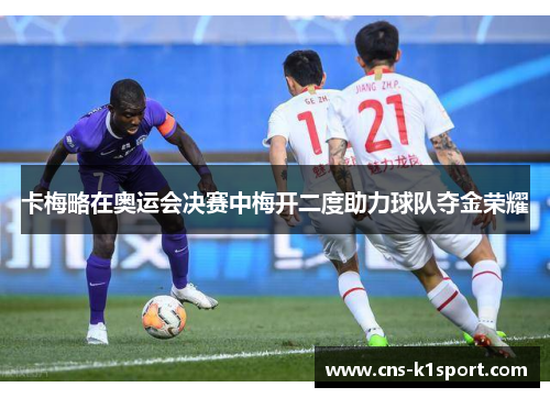 卡梅略在奥运会决赛中梅开二度助力球队夺金荣耀