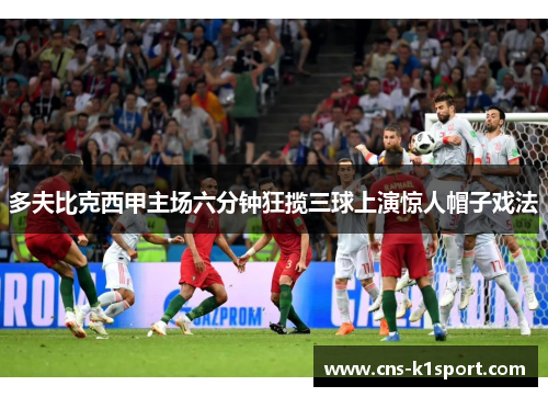 多夫比克西甲主场六分钟狂揽三球上演惊人帽子戏法