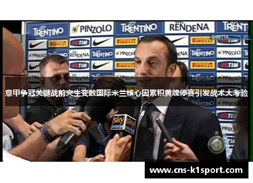 意甲争冠关键战前突生变数国际米兰核心因累积黄牌停赛引发战术大考验 意甲争冠关键战前突生变数国际米兰核心因累积黄牌停赛引发战术大考验