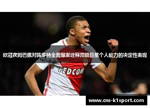 欧冠夜姆巴佩对阵多特全面爆发诠释顶级巨星个人能力的决定性表现 欧冠夜姆巴佩对阵多特全面爆发诠释顶级巨星个人能力的决定性表现