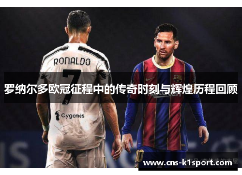 罗纳尔多欧冠征程中的传奇时刻与辉煌历程回顾