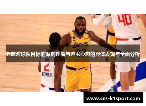老詹对球队目标的深刻理解与追求心态的具体表现与全面分析 老詹对球队目标的深刻理解与追求心态的具体表现与全面分析