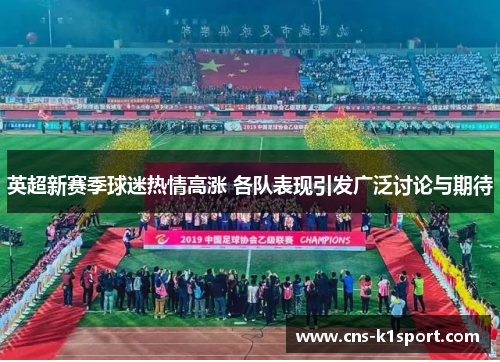 英超新赛季球迷热情高涨 各队表现引发广泛讨论与期待