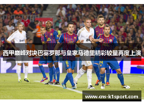 西甲巅峰对决巴塞罗那与皇家马德里精彩较量再度上演