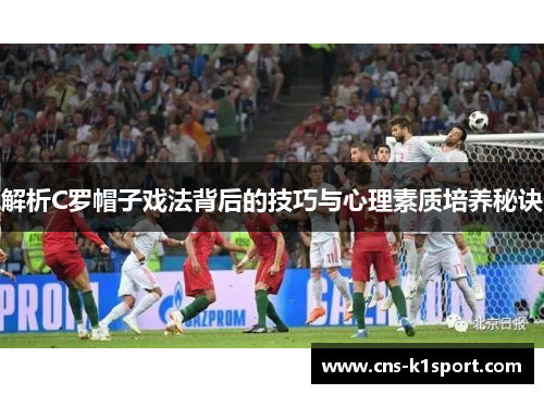 解析C罗帽子戏法背后的技巧与心理素质培养秘诀