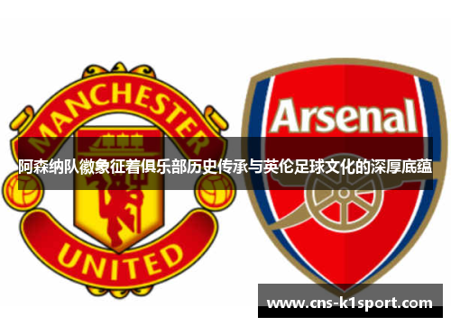 阿森纳队徽象征着俱乐部历史传承与英伦足球文化的深厚底蕴