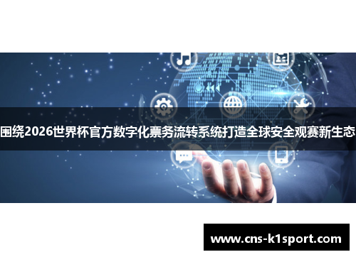 围绕2026世界杯官方数字化票务流转系统打造全球安全观赛新生态 围绕2026世界杯官方数字化票务流转系统打造全球安全观赛新生态