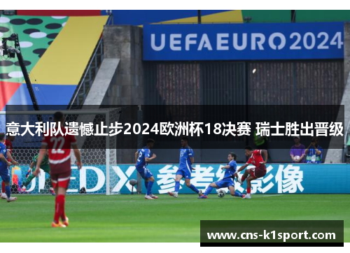 意大利队遗憾止步2024欧洲杯18决赛 瑞士胜出晋级